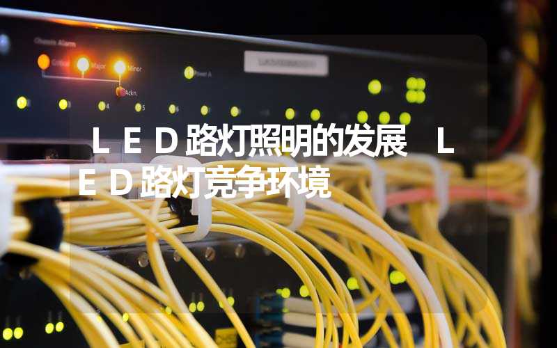 LED路灯照明的发展 LED路灯竞争环境